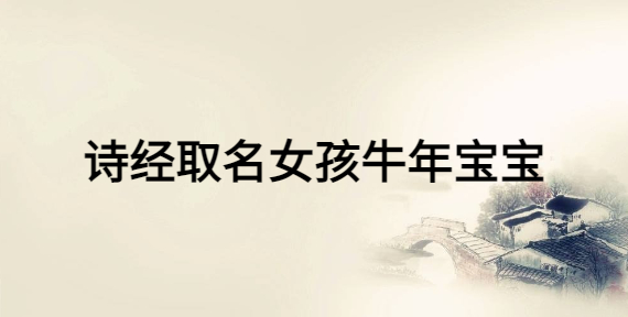 詩(shī)經(jīng)取名女孩牛年寶寶，女寶寶富有詩(shī)意的名字
