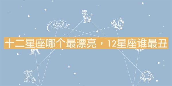 十二星座哪個最漂亮，12星座誰最丑？