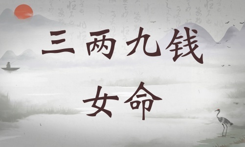 三兩九錢(qián)女命詳細(xì)解釋，三兩九錢(qián)女命一生運(yùn)勢(shì)！