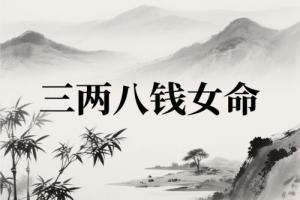 三兩八錢(qián)女命詳細(xì)解釋一生